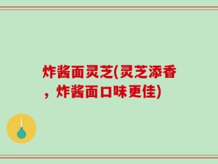 炸酱面灵芝(灵芝添香，炸酱面口味更佳)