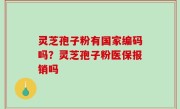 灵芝孢子粉有国家编码吗？灵芝孢子粉医保报销吗