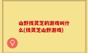 山野找灵芝的游戏叫什么(找灵芝山野游戏)