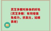 灵芝多糖对身体的好处(灵芝多糖：有效增强免疫力，抗氧化，延缓衰老)
