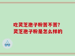 吃灵芝孢子粉苦不苦？灵芝孢子粉是怎么样的