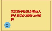 灵芝孢子粉适合哪些人群食用及其健康功效解析