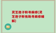 灵芝孢子粉寻麻疹(灵芝孢子粉有助寻麻疹缓解)