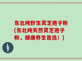 东北纯野生灵芝孢子粉(东北纯天然灵芝孢子粉，健康养生首选！)