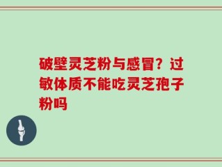 破壁灵芝粉与感冒？过敏体质不能吃灵芝孢子粉吗