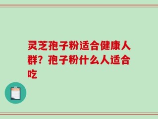灵芝孢子粉适合健康人群？孢子粉什么人适合吃