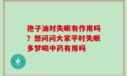 孢子油对失眠有作用吗？想问问大家平时失眠多梦喝中药有用吗