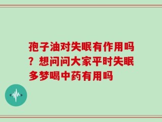 孢子油对失眠有作用吗？想问问大家平时失眠多梦喝中药有用吗