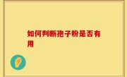 如何判断孢子粉是否有用