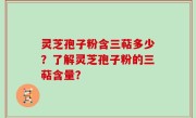 灵芝孢子粉含三萜多少？了解灵芝孢子粉的三萜含量？