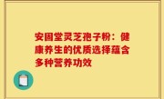 安固堂灵芝孢子粉:健康养生的优质选择蕴含多种营养功效