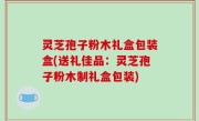 灵芝孢子粉木礼盒包装盒(送礼佳品：灵芝孢子粉木制礼盒包装)