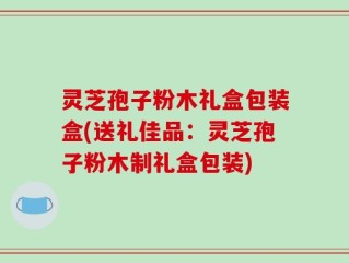 灵芝孢子粉木礼盒包装盒(送礼佳品：灵芝孢子粉木制礼盒包装)