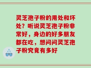 灵芝孢子粉的用处和坏处？听说灵芝孢子粉非常好，身边的好多朋友都在吃，想问问灵芝孢子粉究竟有多好