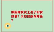 颐园蜂胶灵芝孢子粉软胶囊？天然健康保健品？