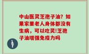中山医灵芝孢子油？如果家里老人身体都没有生病，可以吃灵!芝孢子油增强免疫力吗