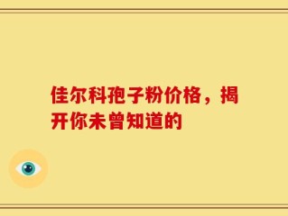 佳尔科孢子粉价格，揭开你未曾知道的