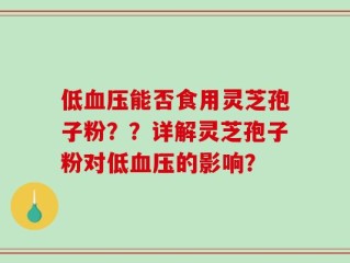 低血压能否食用灵芝孢子粉？？详解灵芝孢子粉对低血压的影响？