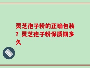 灵芝孢子粉的正确包装？灵芝孢子粉保质期多久