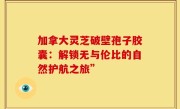 加拿大灵芝破壁孢子胶囊：解锁无与伦比的自然护航之旅”