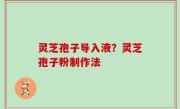 灵芝孢子导入液？灵芝孢子粉制作法