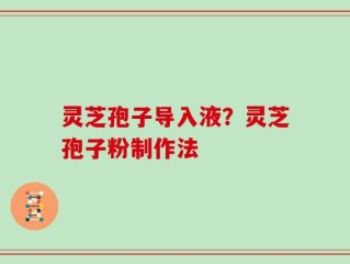 灵芝孢子导入液？灵芝孢子粉制作法