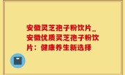 安徽灵芝孢子粉饮片_安徽优质灵芝孢子粉饮片：健康养生新选择