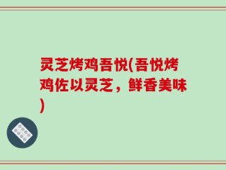 灵芝烤鸡吾悦(吾悦烤鸡佐以灵芝，鲜香美味)