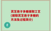 灵芝孢子多糖提取工艺(提取灵芝孢子多糖的方法及过程简介)