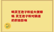 喝灵芝孢子粉后大便顺畅 灵芝孢子粉对肠道的积极影响