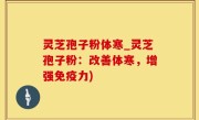 灵芝孢子粉体寒_灵芝孢子粉：改善体寒，增强免疫力)