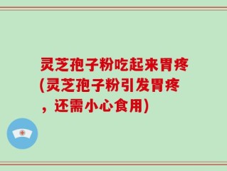 灵芝孢子粉吃起来胃疼(灵芝孢子粉引发胃疼，还需小心食用)