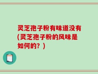 灵芝孢子粉有味道没有(灵芝孢子粉的风味是如何的？)