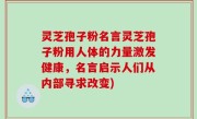 灵芝孢子粉名言灵芝孢子粉用人体的力量激发健康，名言启示人们从内部寻求改变)