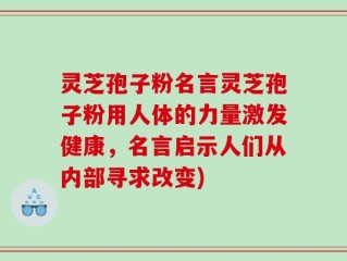 灵芝孢子粉名言灵芝孢子粉用人体的力量激发健康，名言启示人们从内部寻求改变)