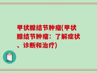 甲状腺结节肿瘤(甲状腺结节肿瘤：了解症状、诊断和治疗)