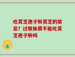 吃灵芝孢子粉灵芝的禁忌？过敏体质不能吃灵芝孢子粉吗