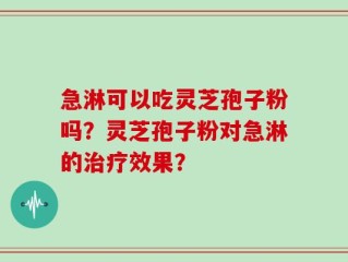 急淋可以吃灵芝孢子粉吗？灵芝孢子粉对急淋的治疗效果？