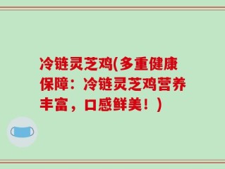 冷链灵芝鸡(多重健康保障：冷链灵芝鸡营养丰富，口感鲜美！)