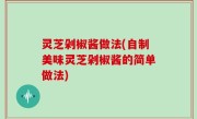 灵芝剁椒酱做法(自制美味灵芝剁椒酱的简单做法)