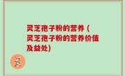 灵芝孢子粉的营养 (灵芝孢子粉的营养价值及益处)