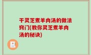 干灵芝煮羊肉汤的做法窍门(教你灵芝煮羊肉汤的秘诀)