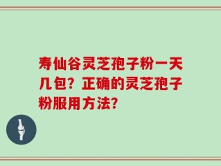 寿仙谷灵芝孢子粉一天几包？正确的灵芝孢子粉服用方法？