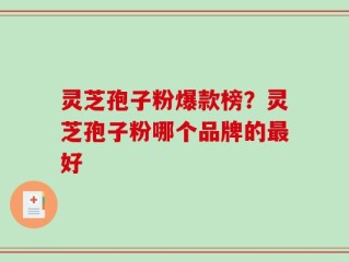 灵芝孢子粉爆款榜？灵芝孢子粉哪个品牌的最好