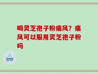 喝灵芝孢子粉痛风？痛风可以服用灵芝孢子粉吗