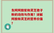 东阿阿胶浆和灵芝孢子粉的功效与作用？详解阿胶和灵芝的营养价值？