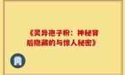 《灵异孢子粉:神秘背后隐藏的与惊人秘密》