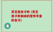 灵芝孢包子粉 (灵芝孢子粉制成的营养丰富的包子)
