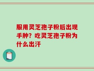 服用灵芝孢子粉后出现手肿？吃灵芝孢子粉为什么出汗