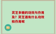 灵芝多糖的功效与作用及？灵芝酒有什么功效和作用呢